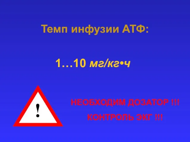 Темп инфузии АТФ: НЕОБХОДИМ ДОЗАТОР !!! КОНТРОЛЬ ЭКГ !!! ! 1…10 мг/кг•ч