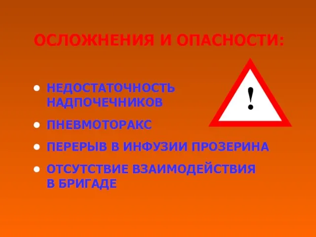 ОСЛОЖНЕНИЯ И ОПАСНОСТИ: НЕДОСТАТОЧНОСТЬ НАДПОЧЕЧНИКОВ ПНЕВМОТОРАКС ПЕРЕРЫВ В ИНФУЗИИ ПРОЗЕРИНА ОТСУТСТВИЕ ВЗАИМОДЕЙСТВИЯ В БРИГАДЕ !