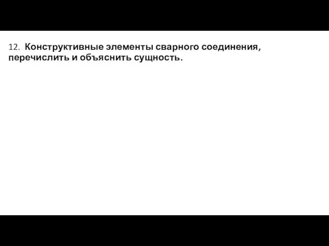 12. Конструктивные элементы сварного соединения, перечислить и объяснить сущность.