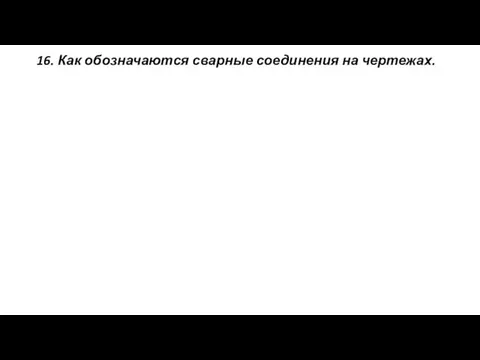 16. Как обозначаются сварные соединения на чертежах.