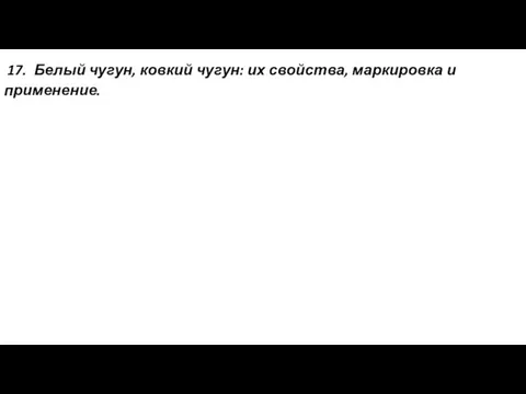 17. Белый чугун, ковкий чугун: их свойства, маркировка и применение.