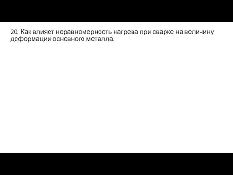 20. Как влияет неравномерность нагрева при сварке на величину деформации основного металла.