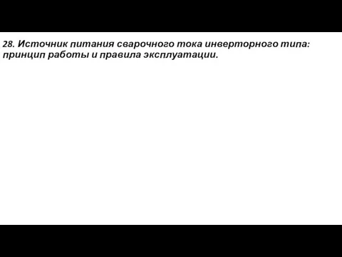 28. Источник питания сварочного тока инверторного типа: принцип работы и правила эксплуатации.