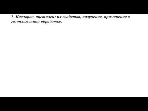 3. Кислород, ацетилен: их свойства, получение, применение в газопламенной обработке.