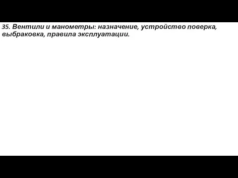 35. Вентили и манометры: назначение, устройство поверка, выбраковка, правила эксплуатации.