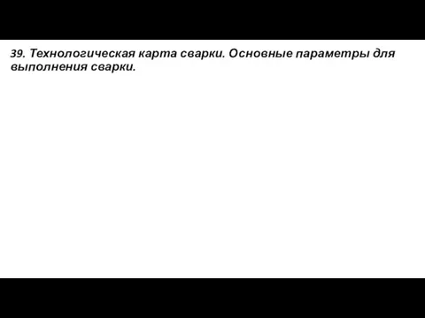 39. Технологическая карта сварки. Основные параметры для выполнения сварки.