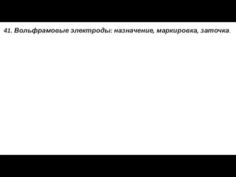 41. Вольфрамовые электроды: назначение, маркировка, заточка.