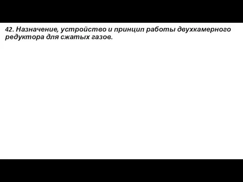 42. Назначение, устройство и принцип работы двухкамерного редуктора для сжатых газов.