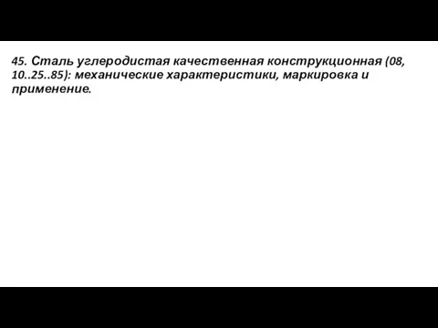 45. Сталь углеродистая качественная конструкционная (08, 10..25..85): механические характеристики, маркировка и применение.