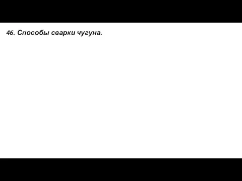 46. Способы сварки чугуна.