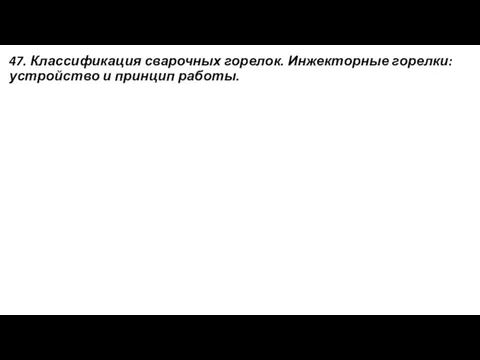 47. Классификация сварочных горелок. Инжекторные горелки: устройство и принцип работы.