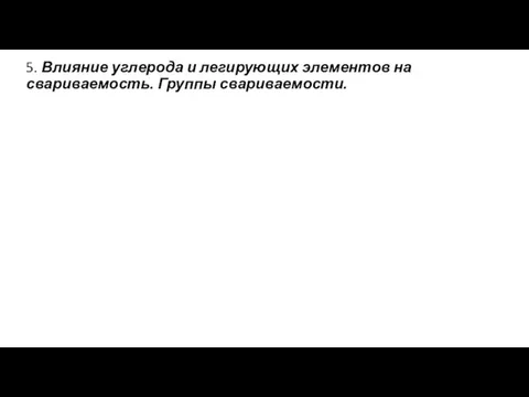 5. Влияние углерода и легирующих элементов на свариваемость. Группы свариваемости.