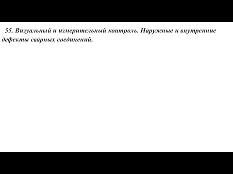 55. Визуальный и измерительный контроль. Наружные и внутренние дефекты сварных соединений.