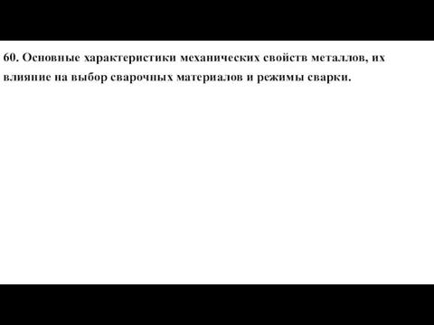 60. Основные характеристики механических свойств металлов, их влияние на выбор сварочных материалов и режимы сварки.