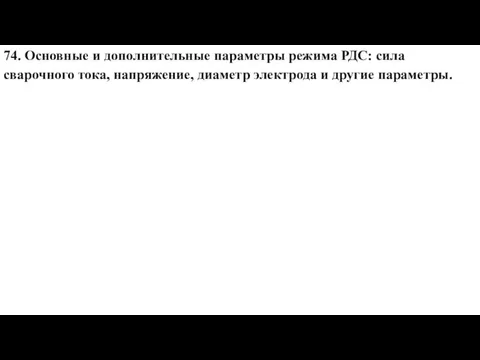 74. Основные и дополнительные параметры режима РДС: сила сварочного тока, напряжение, диаметр электрода и другие параметры.