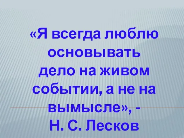 «Я всегда люблю основывать дело на живом событии, а не на вымысле», - Н. С. Лесков