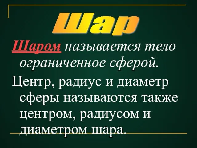 Шаром называется тело ограниченное сферой. Центр, радиус и диаметр сферы называются