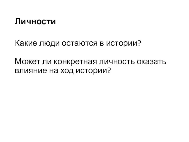 Личности Какие люди остаются в истории? Может ли конкретная личность оказать влияние на ход истории?