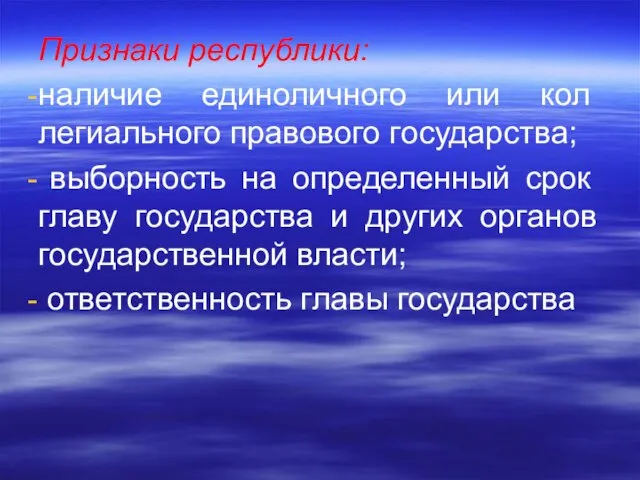 Признаки республики: наличие единоличного или кол­легиального правового государства; выборность на опре­деленный