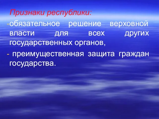 Признаки республики: обязательное решение верховной власти для всех других государственных орга­нов, преимущественная защита граждан государства.