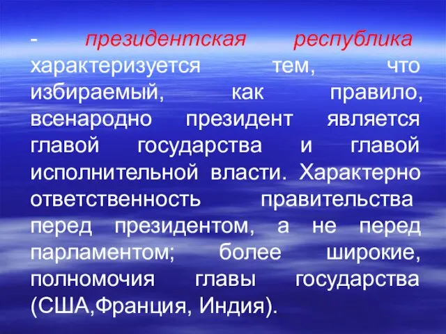 - президентская республика характеризуется тем, что избираемый, как правило, всенародно президент