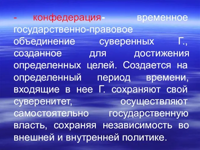 - конфедерация- временное государственно-правовое объединение суверенных Г., созданное для достижения определенных