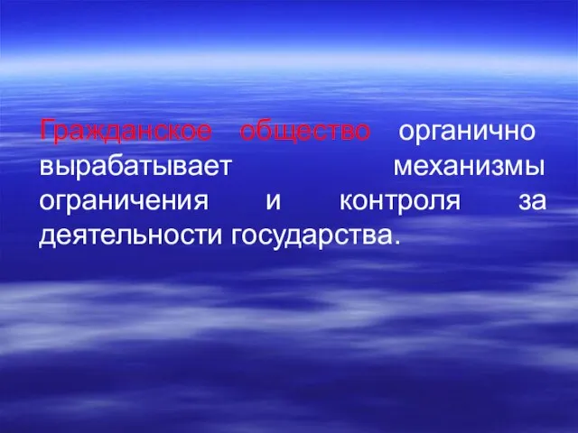 Гражданское общество органично вырабатывает механизмы ограничения и контроля за деятельности государства.