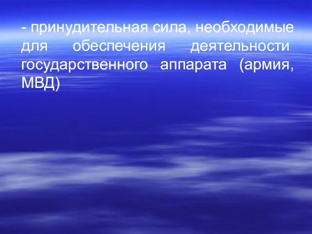 - принудительная сила, необходимые для обе­спечения деятельности государственного аппарата (армия, МВД)