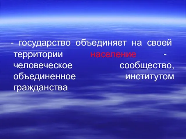 - государство объединяет на своей территории население - человеческое сообщество, объединенное институтом гражданства