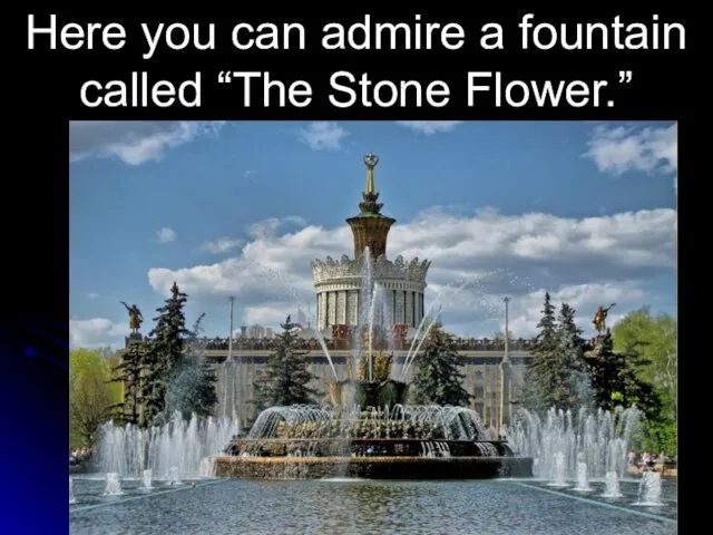 Here you can admire a fountain called “The Stone Flower.”