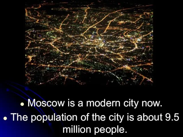 Moscow is a modern city now. The population of the city is about 9.5 million people.