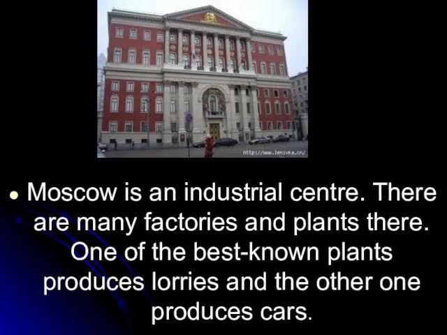 Moscow is an industrial centre. There are many factories and plants