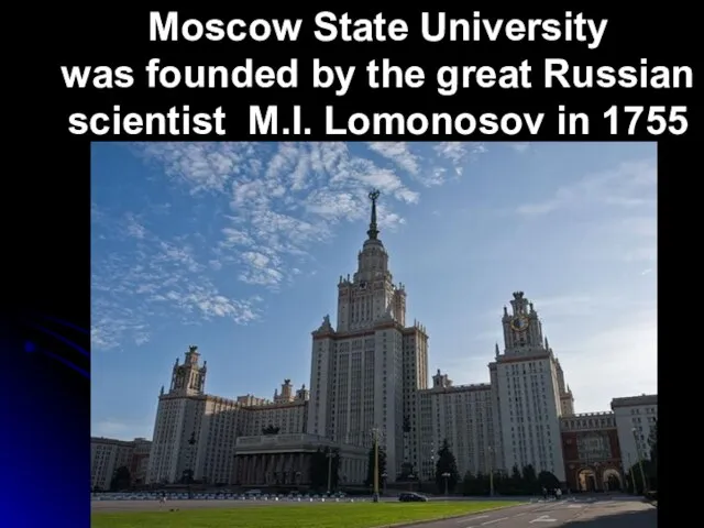 Moscow State University was founded by the great Russian scientist M.I. Lomonosov in 1755