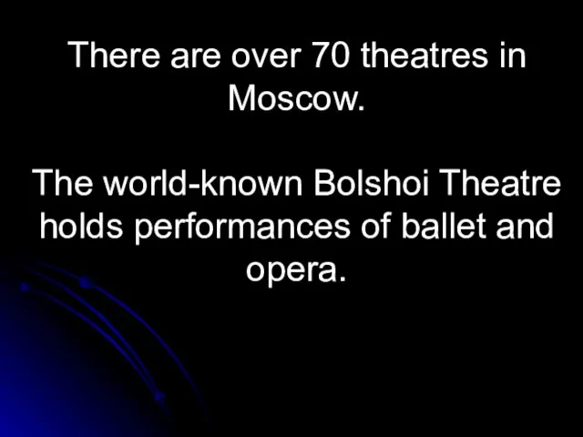 There are over 70 theatres in Moscow. The world-known Bolshoi Theatre