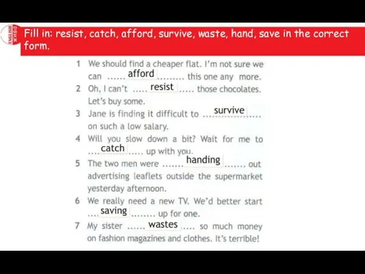 Fill in: resist, catch, afford, survive, waste, hand, save in the correct form.