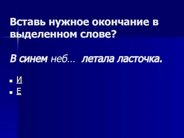 Вставь нужное окончание в выделенном слове? В синем неб… летала ласточка. И Е