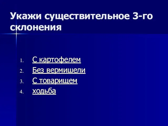 Укажи существительное 3-го склонения С картофелем Без вермишели С товарищем ходьба