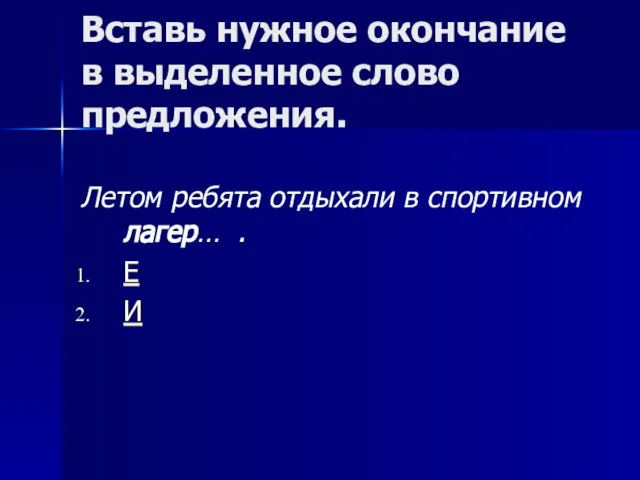 Вставь нужное окончание в выделенное слово предложения. Летом ребята отдыхали в спортивном лагер… . Е И