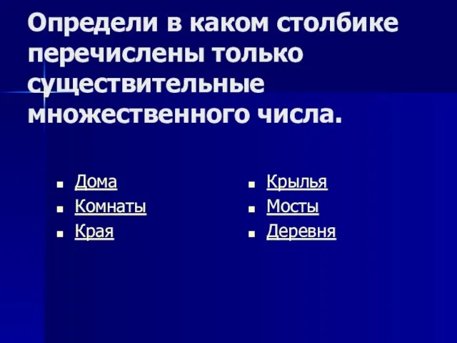 Определи в каком столбике перечислены только существительные множественного числа. Дома Комнаты Края Крылья Мосты Деревня