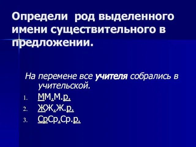 Определи род выделенного имени существительного в предложении. На перемене все учителя