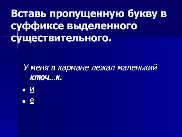 Вставь пропущенную букву в суффиксе выделенного существительного. У меня в кармане лежал маленький ключ…к. и е