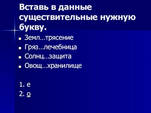 Вставь в данные существительные нужную букву. Земл…трясение Гряз…лечебница Солнц…защита Овощ…хранилище 1. е 2. о