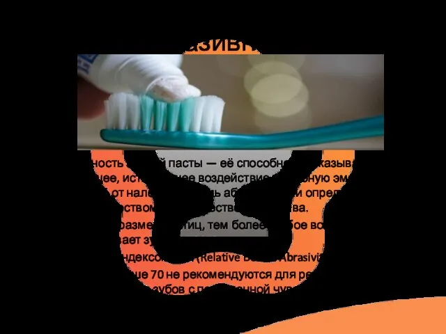 Абразивность Абразивность зубной пасты — её способность оказывать шлифующее, истирающее воздействие