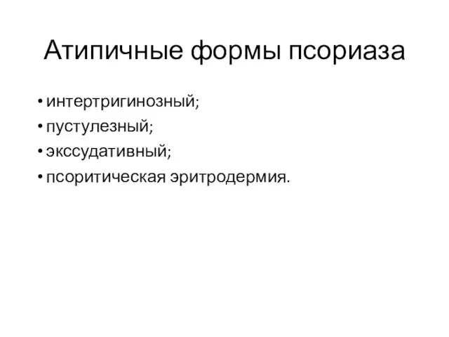 Атипичные формы псориаза интертригинозный; пустулезный; экссудативный; псоритическая эритродермия.