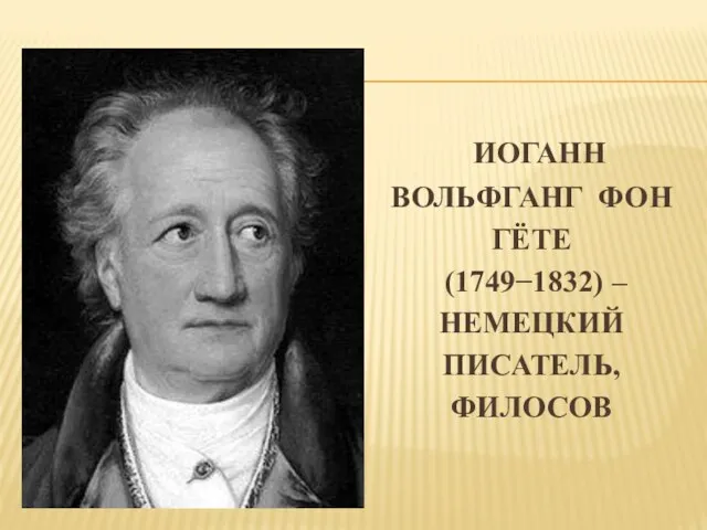 ИОГАНН ВОЛЬФГАНГ ФОН ГЁТЕ (1749−1832) – НЕМЕЦКИЙ ПИСАТЕЛЬ, ФИЛОСОВ