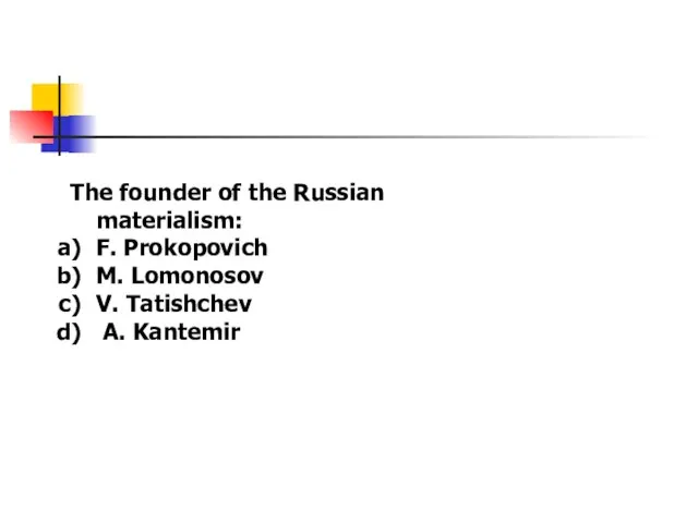 The founder of the Russian materialism: F. Prokopovich M. Lomonosov V. Tatishchev A. Kantemir