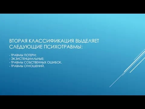 ВТОРАЯ КЛАССИФИКАЦИЯ ВЫДЕЛЯЕТ СЛЕДУЮЩИЕ ПСИХОТРАВМЫ: - ТРАВМЫ ПОТЕРИ; - ЭКЗИСТЕНЦИАЛЬНЫЕ; -