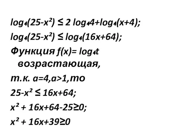 log₄(25-x²) ≤ 2 log₄4+log₄(x+4); log₄(25-x²) ≤ log₄(16x+64); Функция f(x)= log₄t возрастающая,