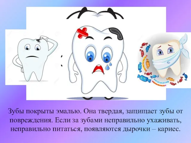 Зубы покрыты эмалью. Она твердая, защищает зубы от повреждения. Если за