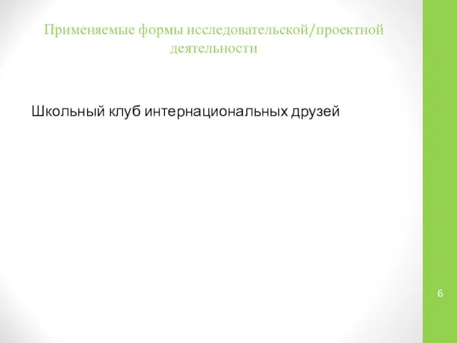 Применяемые формы исследовательской/проектной деятельности Школьный клуб интернациональных друзей